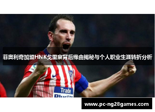 菲奥利奇加盟HNK戈里察背后缘由揭秘与个人职业生涯转折分析