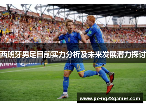 西班牙男足目前实力分析及未来发展潜力探讨