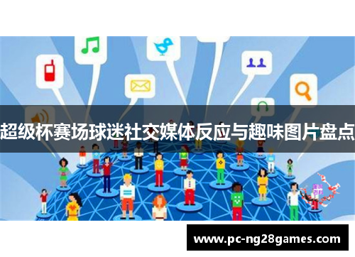 超级杯赛场球迷社交媒体反应与趣味图片盘点