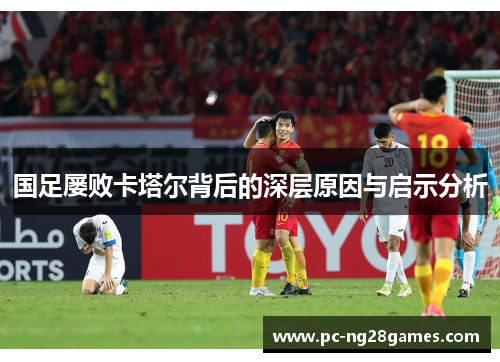 国足屡败卡塔尔背后的深层原因与启示分析 国足屡败卡塔尔背后的深层原因与启示分析