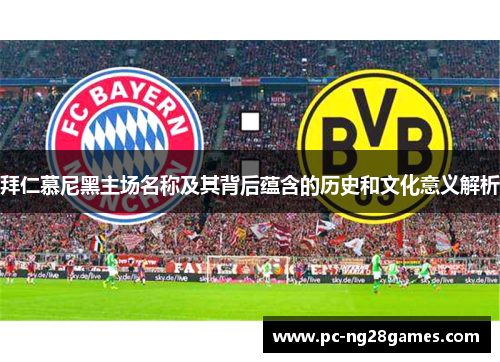 拜仁慕尼黑主场名称及其背后蕴含的历史和文化意义解析