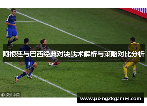 阿根廷与巴西经典对决战术解析与策略对比分析 阿根廷与巴西经典对决战术解析与策略对比分析