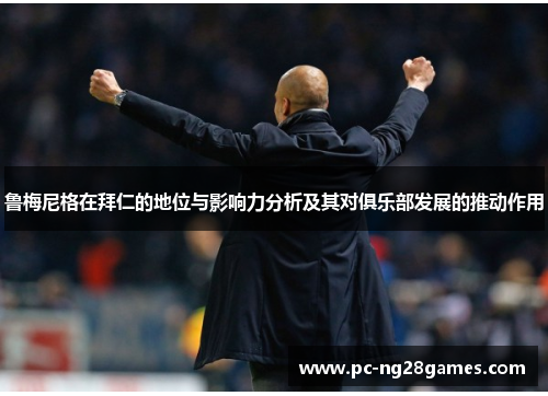 鲁梅尼格在拜仁的地位与影响力分析及其对俱乐部发展的推动作用 鲁梅尼格在拜仁的地位与影响力分析及其对俱乐部发展的推动作用