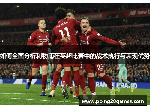 如何全面分析利物浦在英超比赛中的战术执行与表现优势