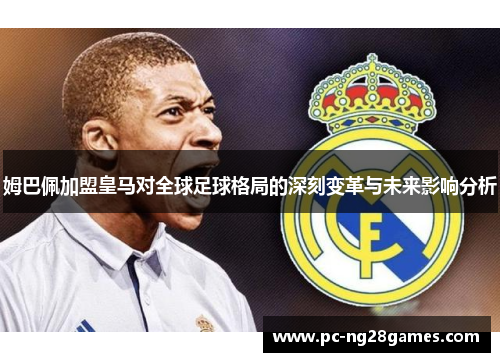 姆巴佩加盟皇马对全球足球格局的深刻变革与未来影响分析 姆巴佩加盟皇马对全球足球格局的深刻变革与未来影响分析