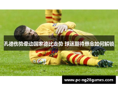孔德伤势牵动国家德比走势 球迷期待悬念如何解锁