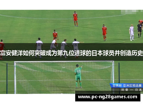 富安健洋如何突破成为第九位进球的日本球员并创造历史