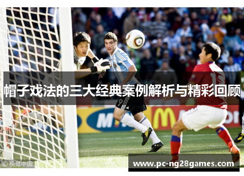 帽子戏法的三大经典案例解析与精彩回顾