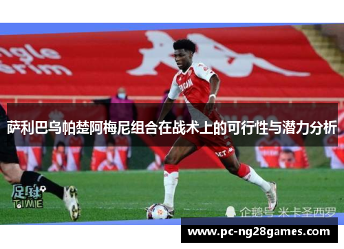 萨利巴乌帕楚阿梅尼组合在战术上的可行性与潜力分析